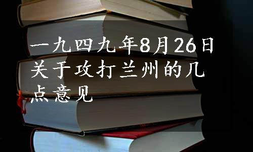 一九四九年8月26日关于攻打兰州的几点意见