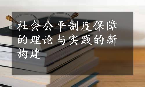 社会公平制度保障的理论与实践的新构建