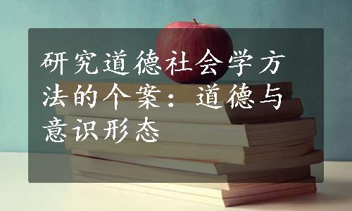 研究道德社会学方法的个案：道德与意识形态