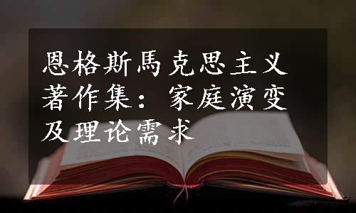 恩格斯馬克思主义著作集：家庭演变及理论需求