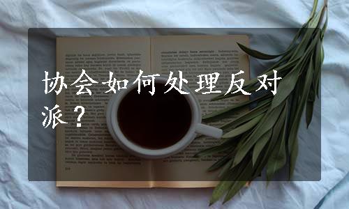 协会如何处理反对派？