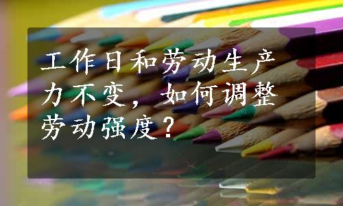 工作日和劳动生产力不变，如何调整劳动强度？