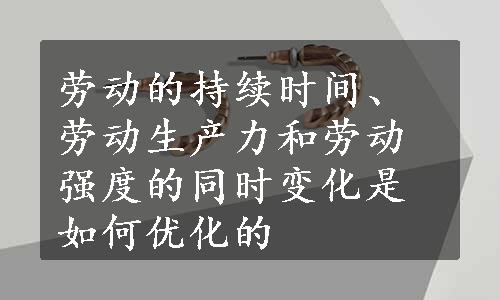 劳动的持续时间、劳动生产力和劳动强度的同时变化是如何优化的