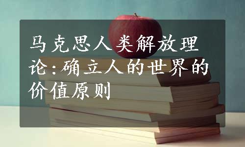 马克思人类解放理论:确立人的世界的价值原则