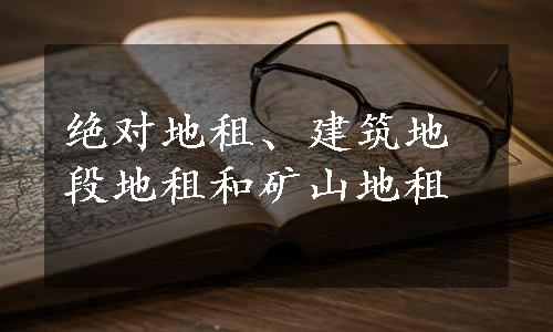 绝对地租、建筑地段地租和矿山地租