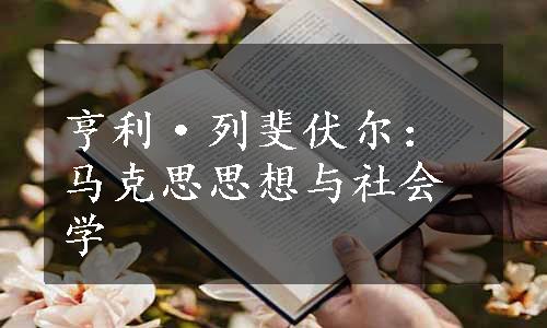 亨利·列斐伏尔：马克思思想与社会学