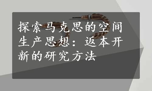 探索马克思的空间生产思想：返本开新的研究方法