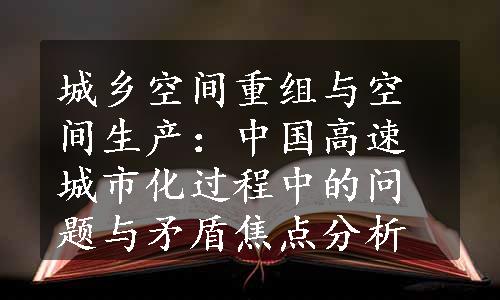 城乡空间重组与空间生产：中国高速城市化过程中的问题与矛盾焦点分析