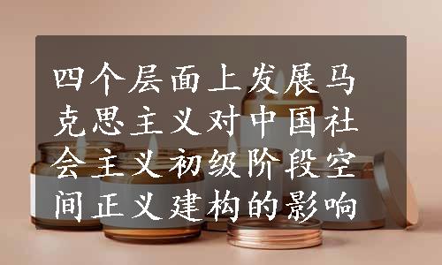 四个层面上发展马克思主义对中国社会主义初级阶段空间正义建构的影响