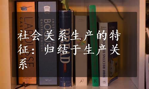 社会关系生产的特征：归结于生产关系