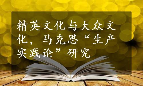 精英文化与大众文化，马克思“生产实践论”研究