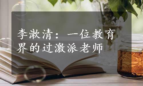 李漱清：一位教育界的过激派老师