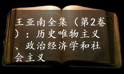 王亚南全集（第2卷）：历史唯物主义、政治经济学和社会主义