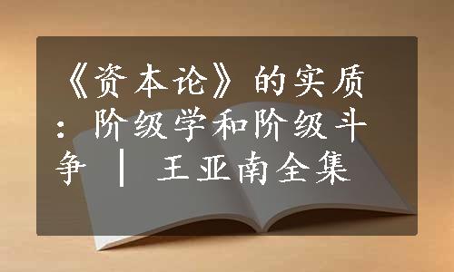 《资本论》的实质：阶级学和阶级斗争 | 王亚南全集