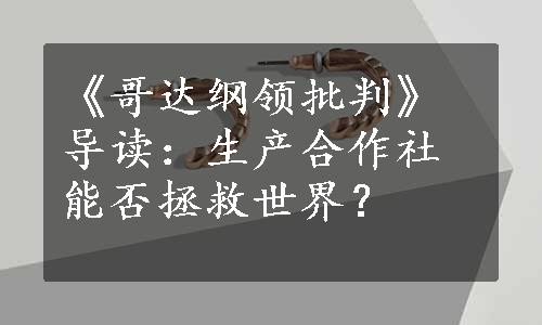 《哥达纲领批判》导读：生产合作社能否拯救世界？