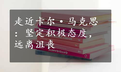 走近卡尔·马克思：坚定积极态度，远离沮丧