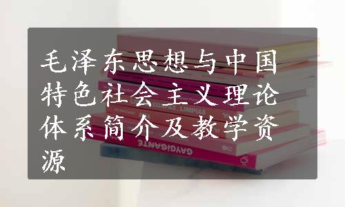 毛泽东思想与中国特色社会主义理论体系简介及教学资源