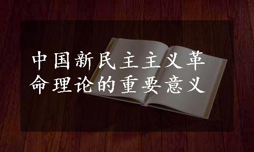 中国新民主主义革命理论的重要意义