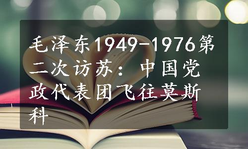 毛泽东1949-1976第二次访苏：中国党政代表团飞往莫斯科