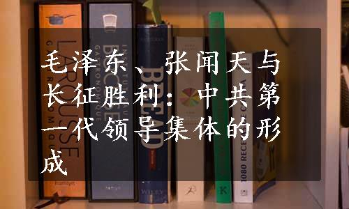 毛泽东、张闻天与长征胜利：中共第一代领导集体的形成