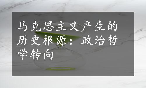 马克思主义产生的历史根源：政治哲学转向