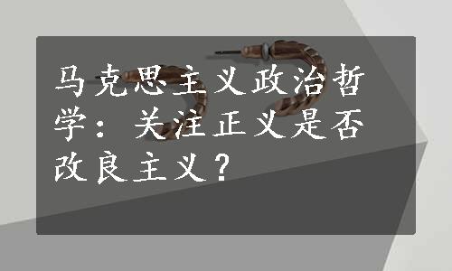 马克思主义政治哲学：关注正义是否改良主义？