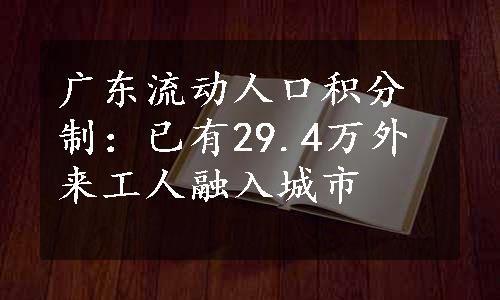 广东流动人口积分制：已有29.4万外来工人融入城市