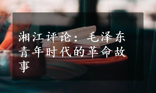 湘江评论：毛泽东青年时代的革命故事