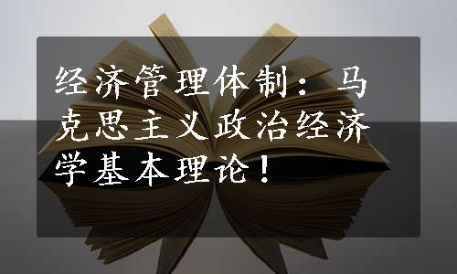 经济管理体制：马克思主义政治经济学基本理论！