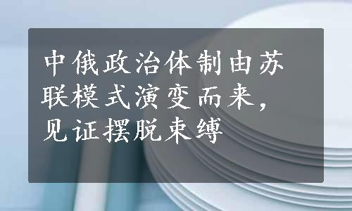 中俄政治体制由苏联模式演变而来，见证摆脱束缚