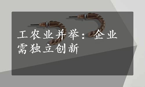 工农业并举：企业需独立创新