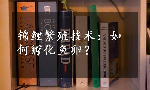 锦鲤繁殖技术：如何孵化鱼卵？