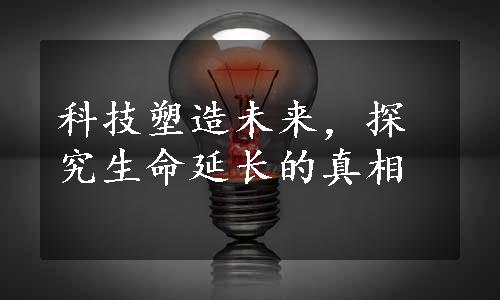 科技塑造未来，探究生命延长的真相