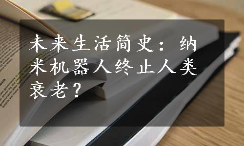 未来生活简史：纳米机器人终止人类衰老？