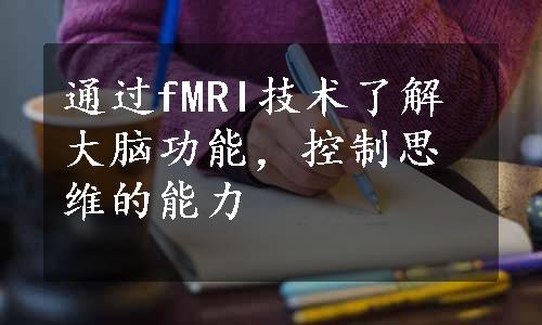 通过fMRI技术了解大脑功能，控制思维的能力