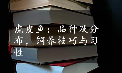 虎皮鱼：品种及分布，饲养技巧与习性