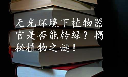 无光环境下植物器官是否能转绿？揭秘植物之谜！