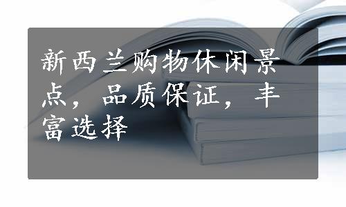 新西兰购物休闲景点，品质保证，丰富选择