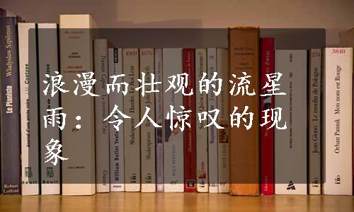 浪漫而壮观的流星雨：令人惊叹的现象