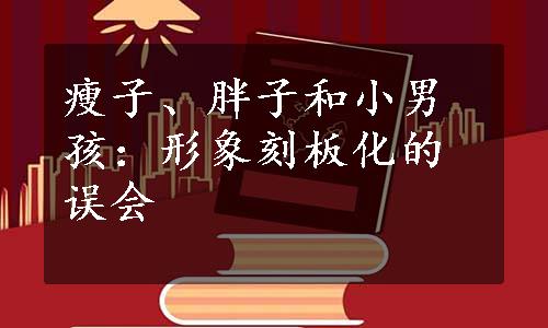 瘦子、胖子和小男孩：形象刻板化的误会