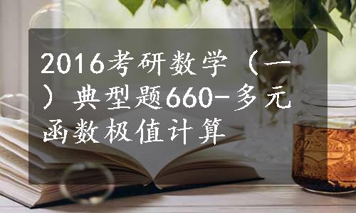 2016考研数学（一）典型题660-多元函数极值计算