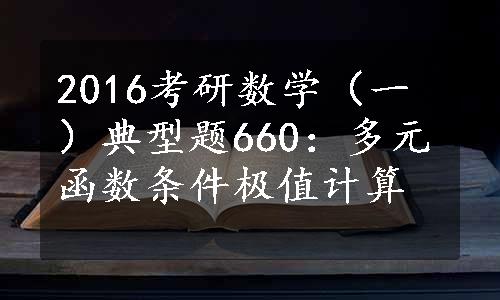 2016考研数学（一）典型题660：多元函数条件极值计算