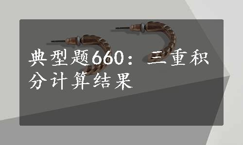 典型题660：三重积分计算结果