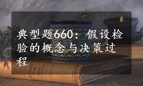 典型题660：假设检验的概念与决策过程