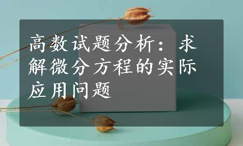 高数试题分析：求解微分方程的实际应用问题