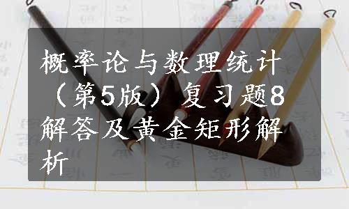 概率论与数理统计（第5版）复习题8解答及黄金矩形解析