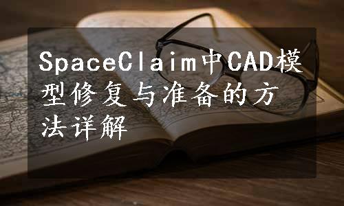 SpaceClaim中CAD模型修复与准备的方法详解