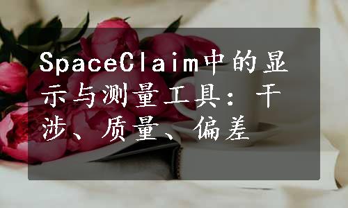 SpaceClaim中的显示与测量工具：干涉、质量、偏差