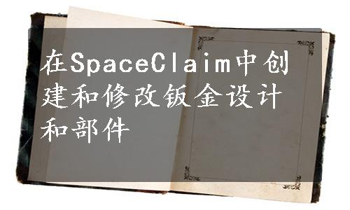 在SpaceClaim中创建和修改钣金设计和部件