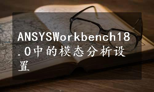 ANSYSWorkbench18.0中的模态分析设置